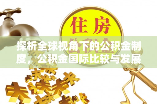 北海探析全球视角下的公积金制度，公积金国际比较与发展趋势