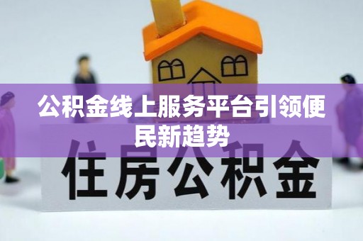 北海公积金线上服务平台引领便民新趋势