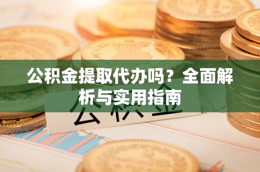 北海公积金提取代办吗？全面解析与实用指南