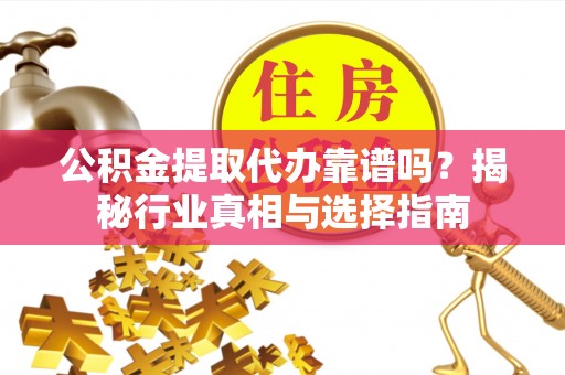 北海公积金提取代办靠谱吗？揭秘行业真相与选择指南