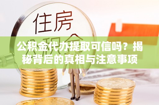 北海公积金代办提取可信吗？揭秘背后的真相与注意事项
