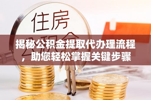 北海揭秘公积金提取代办理流程，助您轻松掌握关键步骤