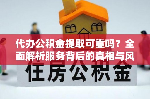 北海代办公积金提取可靠吗？全面解析服务背后的真相与风险
