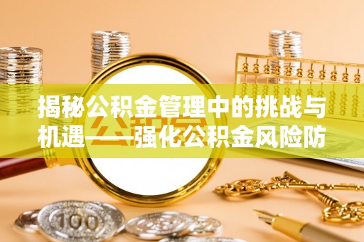 北海揭秘公积金管理中的挑战与机遇——强化公积金风险防控的多维策略