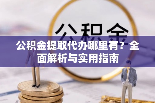 北海公积金提取代办哪里有？全面解析与实用指南