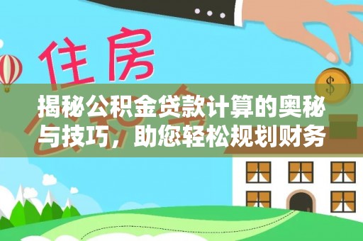北海揭秘公积金贷款计算的奥秘与技巧，助您轻松规划财务未来