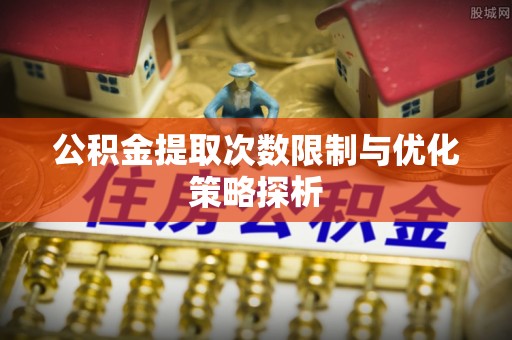 北海公积金提取次数限制与优化策略探析