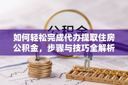北海如何轻松完成代办提取住房公积金，步骤与技巧全解析