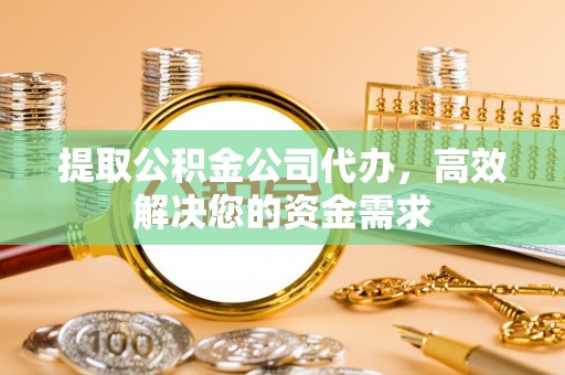 北海提取公积金公司代办，高效解决您的资金需求