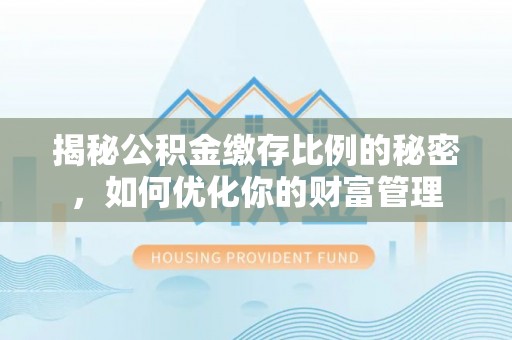 北海揭秘公积金缴存比例的秘密，如何优化你的财富管理