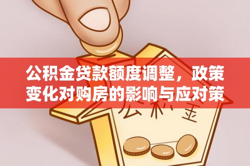 北海公积金贷款额度调整，政策变化对购房的影响与应对策略
