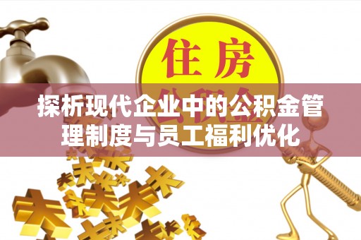 北海探析现代企业中的公积金管理制度与员工福利优化