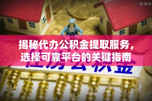 北海揭秘代办公积金提取服务，选择可靠平台的关键指南