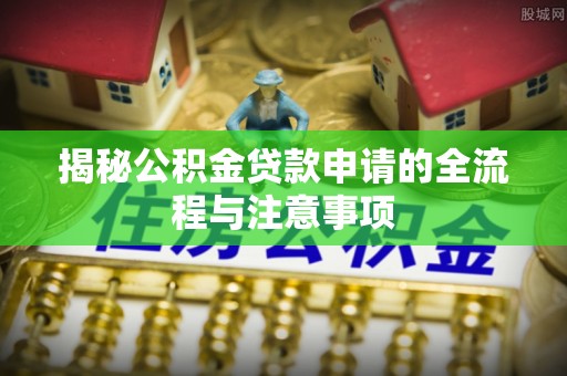 北海揭秘公积金贷款申请的全流程与注意事项