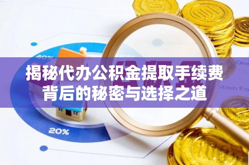 北海揭秘代办公积金提取手续费背后的秘密与选择之道
