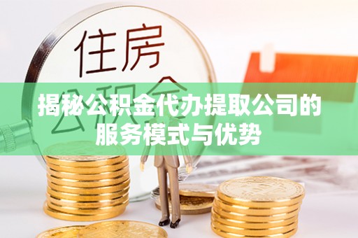 北海揭秘公积金代办提取公司的服务模式与优势