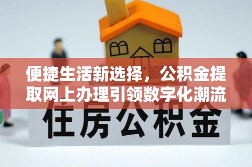 北海便捷生活新选择，公积金提取网上办理引领数字化潮流