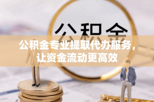 北海公积金专业提取代办服务，让资金流动更高效