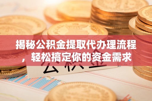 北海揭秘公积金提取代办理流程，轻松搞定你的资金需求