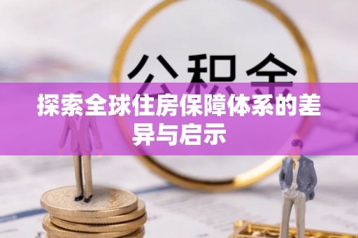 北海探索全球住房保障体系的差异与启示