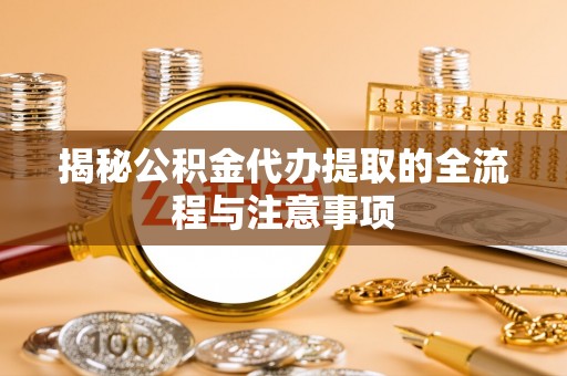 北海揭秘公积金代办提取的全流程与注意事项