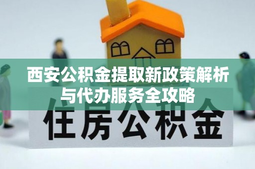 北海西安公积金提取新政策解析与代办服务全攻略