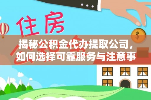 北海揭秘公积金代办提取公司，如何选择可靠服务与注意事项