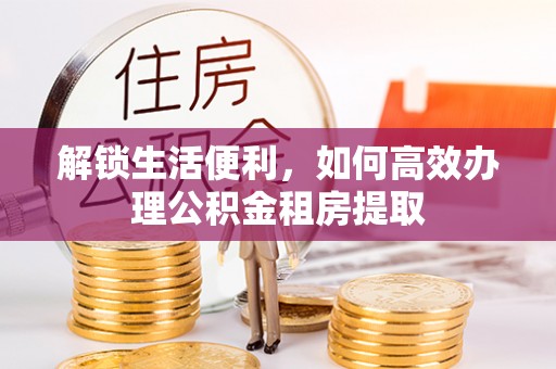 北海解锁生活便利，如何高效办理公积金租房提取