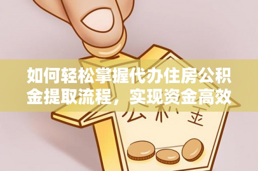 北海如何轻松掌握代办住房公积金提取流程，实现资金高效利用