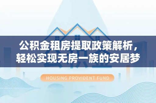 北海公积金租房提取政策解析，轻松实现无房一族的安居梦想