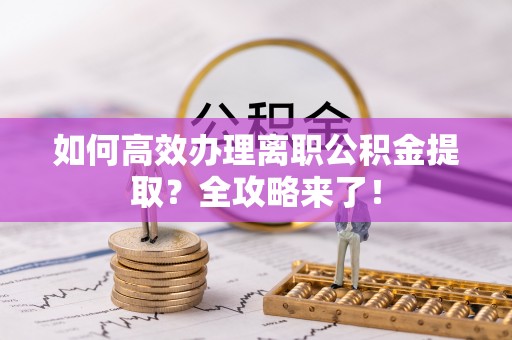 北海如何高效办理离职公积金提取？全攻略来了！