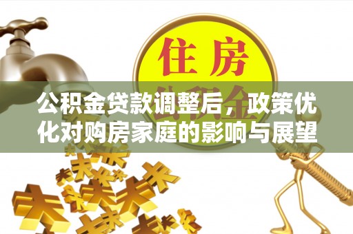 北海公积金贷款调整后，政策优化对购房家庭的影响与展望