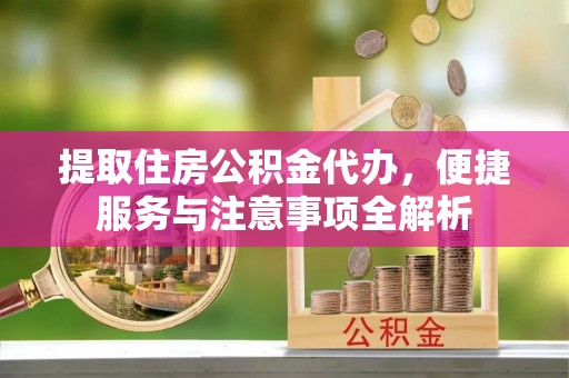 北海提取住房公积金代办，便捷服务与注意事项全解析