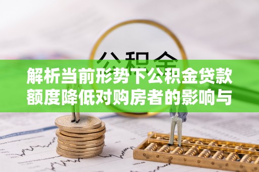 北海解析当前形势下公积金贷款额度降低对购房者的影响与应对策略