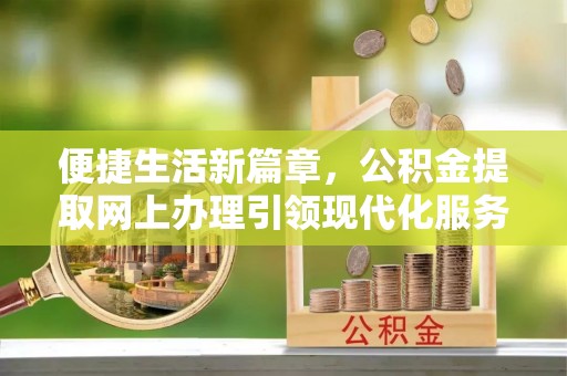 北海便捷生活新篇章，公积金提取网上办理引领现代化服务