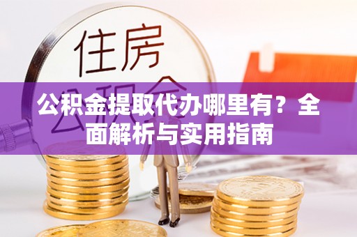 北海公积金提取代办哪里有？全面解析与实用指南