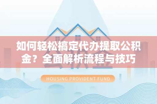 北海如何轻松搞定代办提取公积金？全面解析流程与技巧