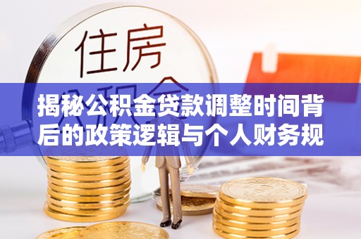北海揭秘公积金贷款调整时间背后的政策逻辑与个人财务规划