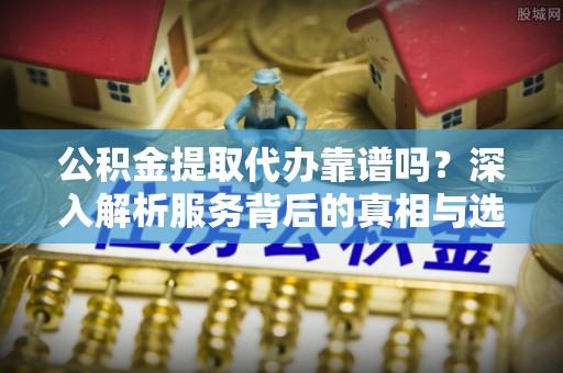 北海公积金提取代办靠谱吗？深入解析服务背后的真相与选择指南