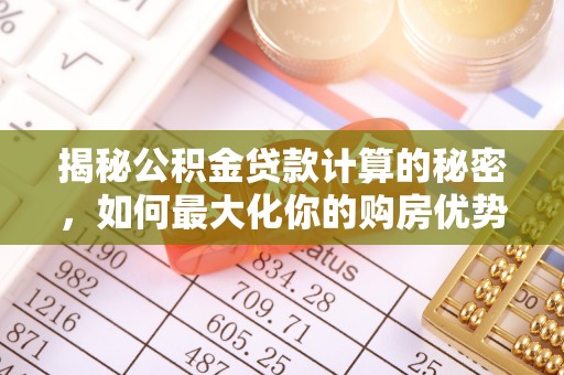 北海揭秘公积金贷款计算的秘密，如何最大化你的购房优势