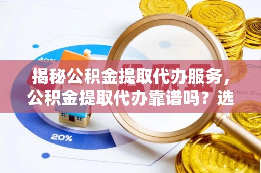 北海揭秘公积金提取代办服务，公积金提取代办靠谱吗？选择需谨慎