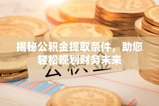 北海揭秘公积金提取条件，助您轻松规划财务未来