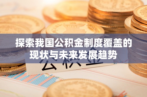 北海探索我国公积金制度覆盖的现状与未来发展趋势