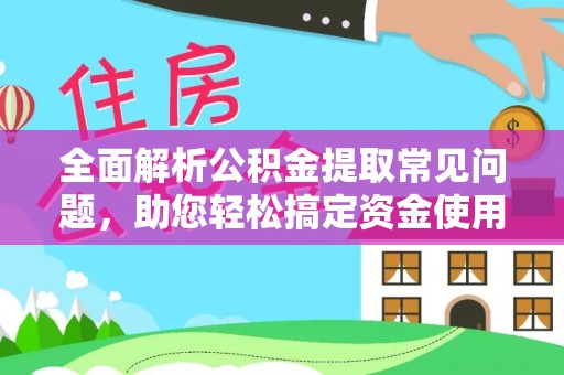 北海全面解析公积金提取常见问题，助您轻松搞定资金使用