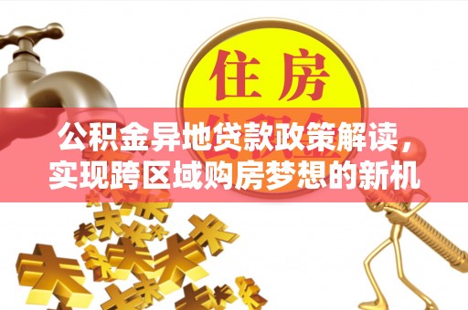 北海公积金异地贷款政策解读，实现跨区域购房梦想的新机遇