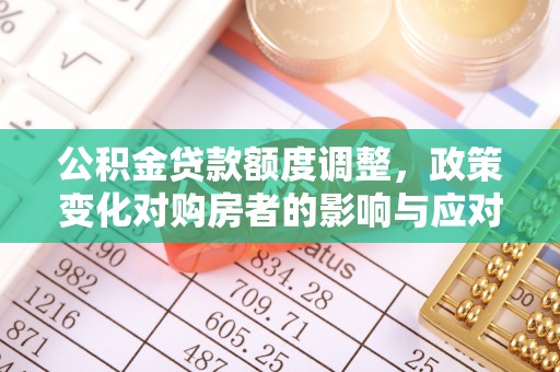 北海公积金贷款额度调整，政策变化对购房者的影响与应对策略