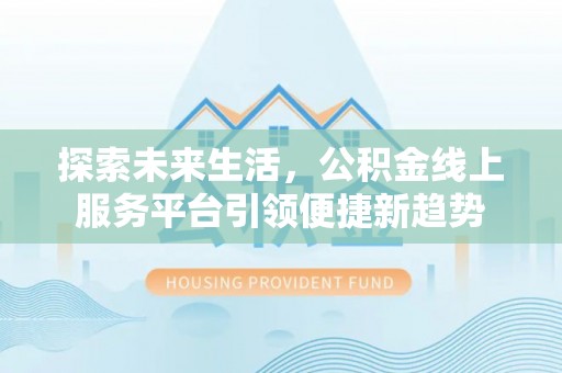 北海探索未来生活，公积金线上服务平台引领便捷新趋势