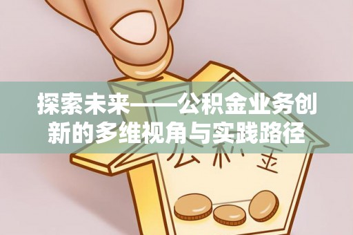 北海探索未来——公积金业务创新的多维视角与实践路径
