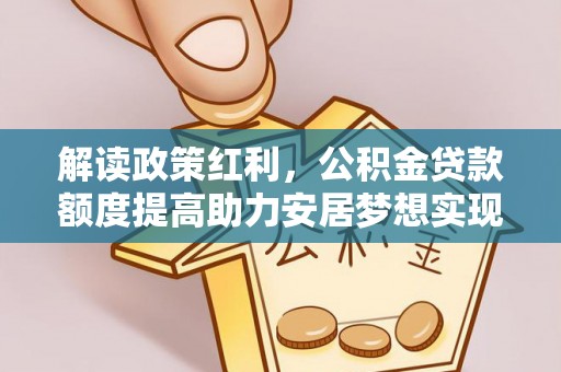 北海解读政策红利，公积金贷款额度提高助力安居梦想实现