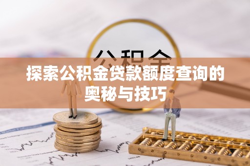 北海探索公积金贷款额度查询的奥秘与技巧